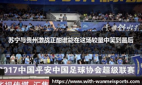 苏宁与贵州激战正酣谁能在这场较量中笑到最后